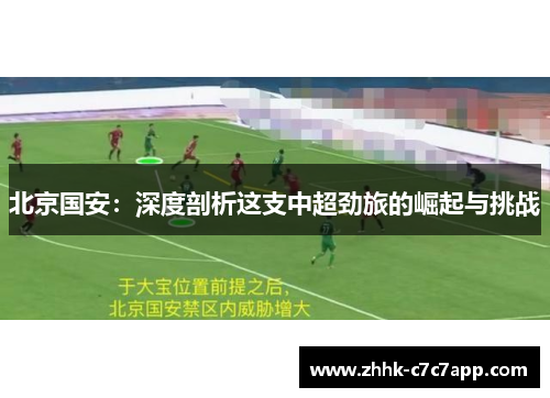 北京国安：深度剖析这支中超劲旅的崛起与挑战