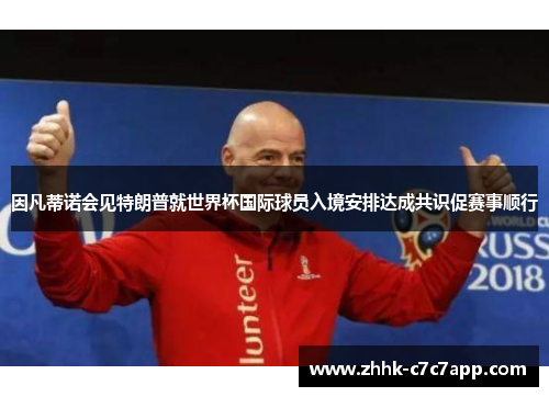 因凡蒂诺会见特朗普就世界杯国际球员入境安排达成共识促赛事顺行